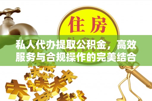 临澧私人代办提取公积金，高效服务与合规操作的完美结合
