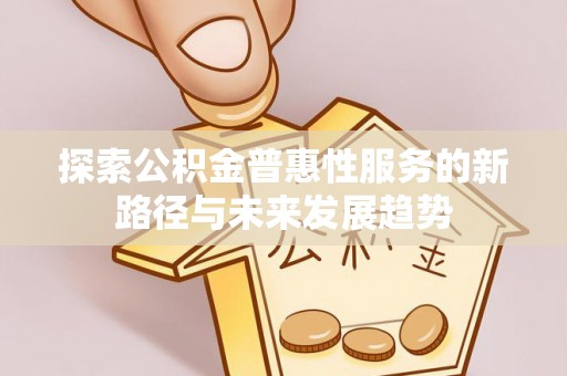 临澧探索公积金普惠性服务的新路径与未来发展趋势