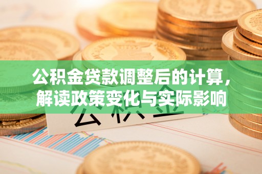 临澧公积金贷款调整后的计算，解读政策变化与实际影响