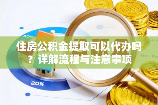 临澧住房公积金提取可以代办吗？详解流程与注意事项