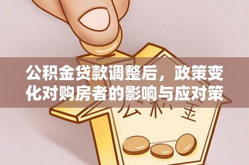 临澧公积金贷款调整后，政策变化对购房者的影响与应对策略