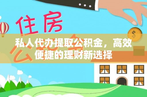 临澧私人代办提取公积金，高效便捷的理财新选择