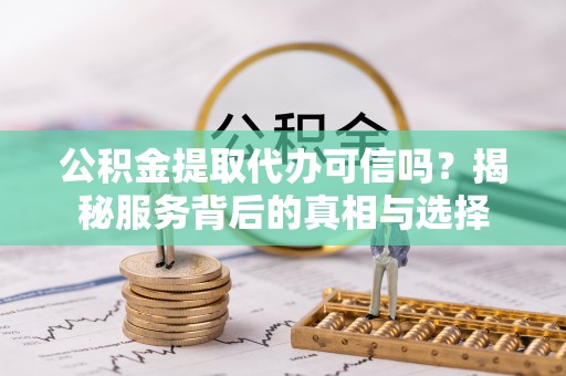 临澧公积金提取代办可信吗？揭秘服务背后的真相与选择