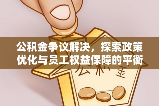 临澧公积金争议解决，探索政策优化与员工权益保障的平衡点