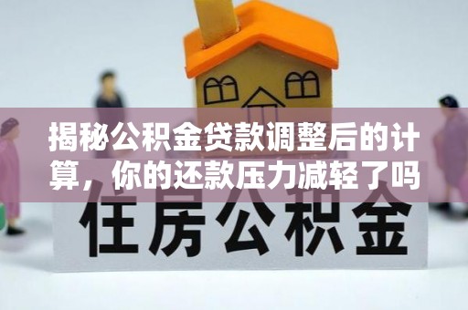临澧揭秘公积金贷款调整后的计算，你的还款压力减轻了吗？