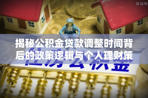 临澧揭秘公积金贷款调整时间背后的政策逻辑与个人理财策略