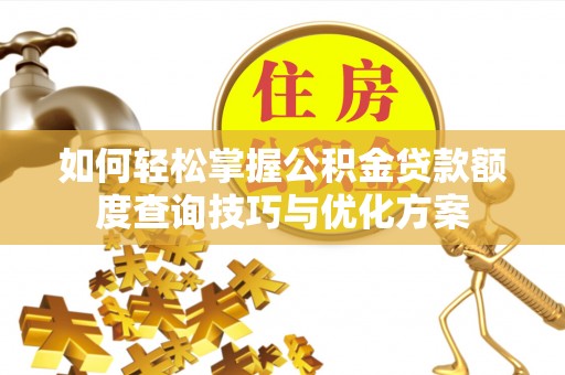 临澧如何轻松掌握公积金贷款额度查询技巧与优化方案