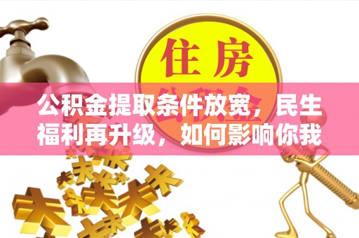 临澧公积金提取条件放宽，民生福利再升级，如何影响你我生活？