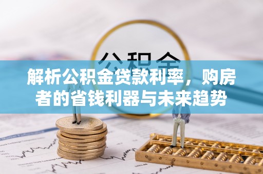 临澧解析公积金贷款利率，购房者的省钱利器与未来趋势