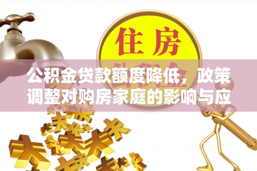 临澧公积金贷款额度降低，政策调整对购房家庭的影响与应对策略