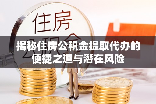 临澧揭秘住房公积金提取代办的便捷之道与潜在风险