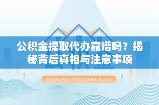 临澧公积金提取代办靠谱吗？揭秘背后真相与注意事项
