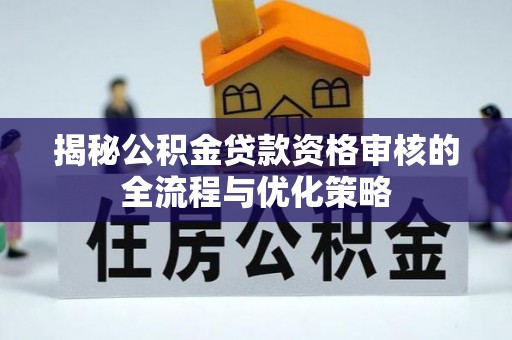 临澧揭秘公积金贷款资格审核的全流程与优化策略
