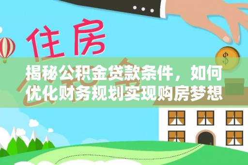 临澧揭秘公积金贷款条件，如何优化财务规划实现购房梦想