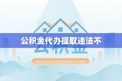 临澧公积金代办提取违法不