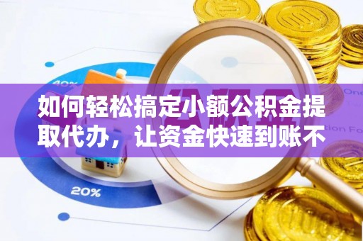 临澧如何轻松搞定小额公积金提取代办，让资金快速到账不是梦