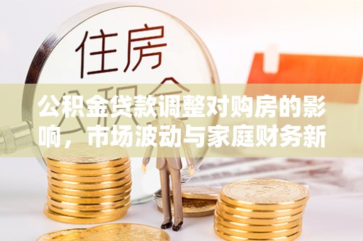 临澧公积金贷款调整对购房的影响，市场波动与家庭财务新趋势