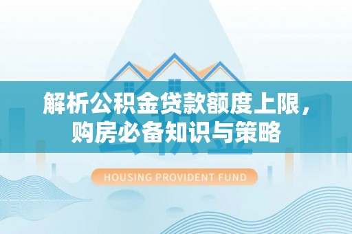 临澧解析公积金贷款额度上限，购房必备知识与策略