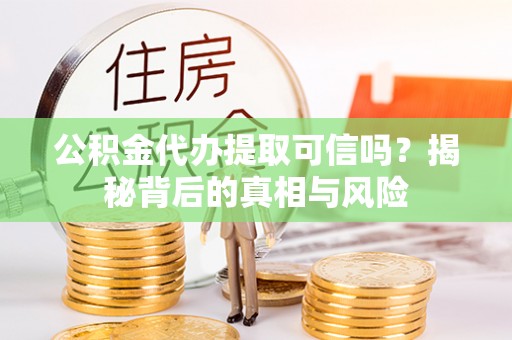 临澧公积金代办提取可信吗？揭秘背后的真相与风险