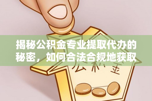 临澧揭秘公积金专业提取代办的秘密，如何合法合规地获取你的住房基金？