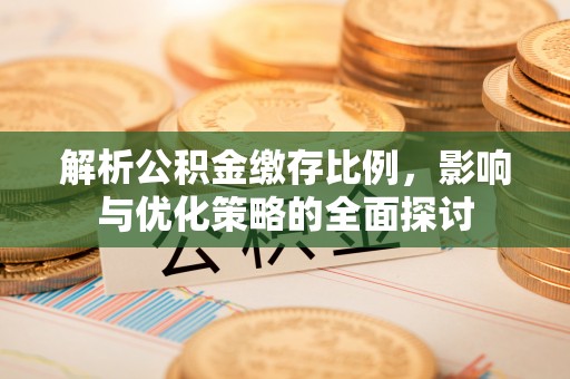 临澧解析公积金缴存比例，影响与优化策略的全面探讨