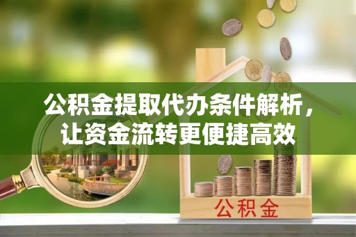 临澧公积金提取代办条件解析，让资金流转更便捷高效