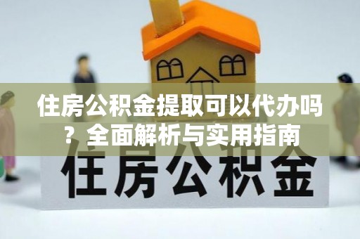 临澧住房公积金提取可以代办吗？全面解析与实用指南