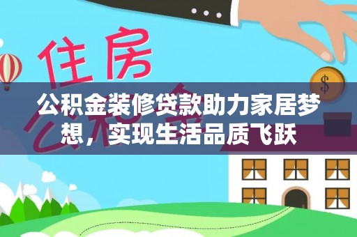 临澧公积金装修贷款助力家居梦想，实现生活品质飞跃