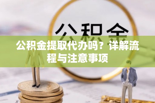 临澧公积金提取代办吗？详解流程与注意事项