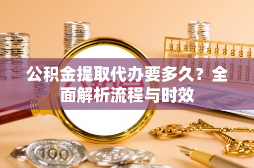 临澧公积金提取代办要多久？全面解析流程与时效