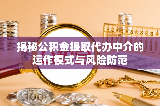 临澧揭秘公积金提取代办中介的运作模式与风险防范
