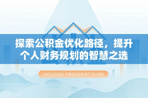 临澧探索公积金优化路径，提升个人财务规划的智慧之选