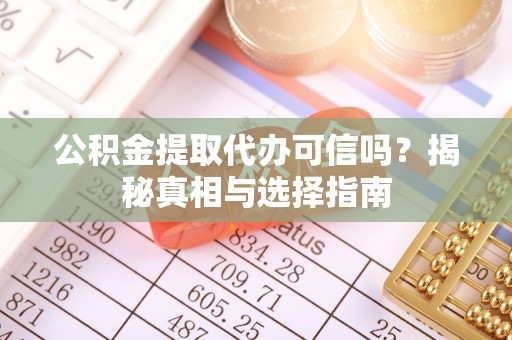 临澧公积金提取代办可信吗？揭秘真相与选择指南
