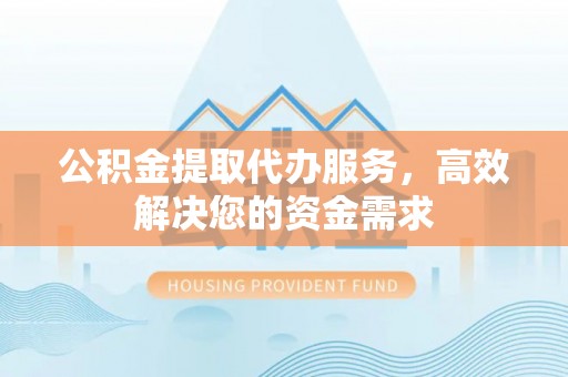 临澧公积金提取代办服务，高效解决您的资金需求