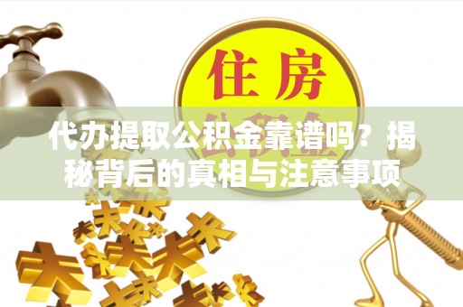 临澧代办提取公积金靠谱吗？揭秘背后的真相与注意事项