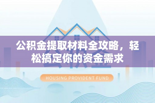 临澧公积金提取材料全攻略，轻松搞定你的资金需求