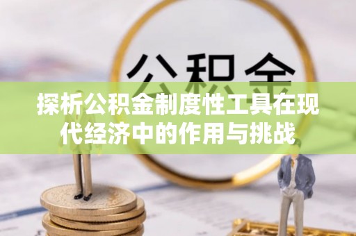临澧探析公积金制度性工具在现代经济中的作用与挑战