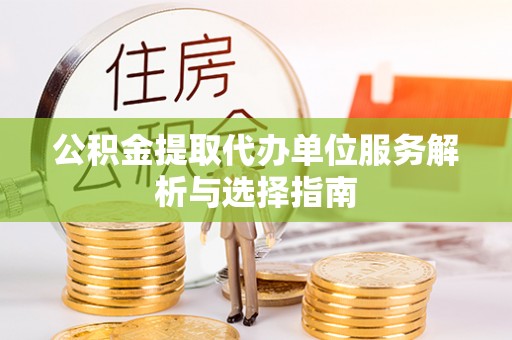 临澧公积金提取代办单位服务解析与选择指南
