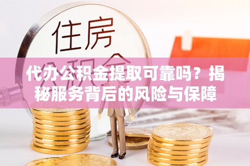 临澧代办公积金提取可靠吗？揭秘服务背后的风险与保障