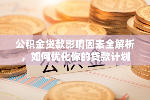 临澧公积金贷款影响因素全解析，如何优化你的贷款计划