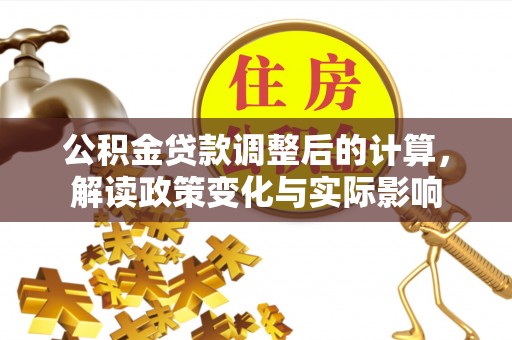 临澧公积金贷款调整后的计算，解读政策变化与实际影响