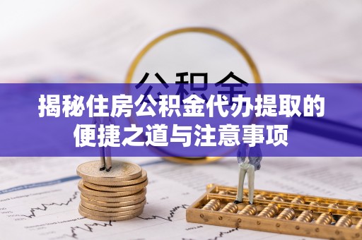 临澧揭秘住房公积金代办提取的便捷之道与注意事项