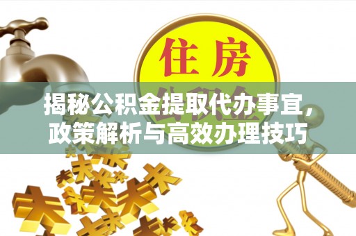 临澧揭秘公积金提取代办事宜，政策解析与高效办理技巧