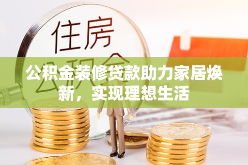 临澧公积金装修贷款助力家居焕新，实现理想生活