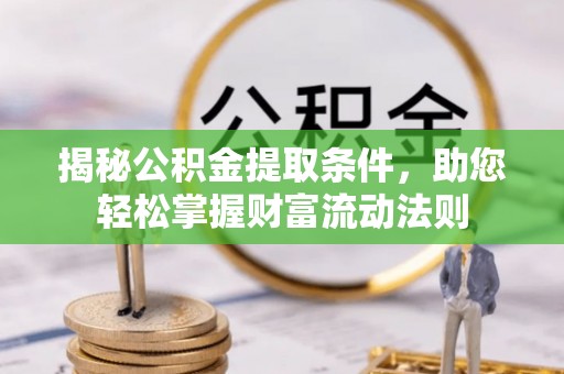 临澧揭秘公积金提取条件，助您轻松掌握财富流动法则