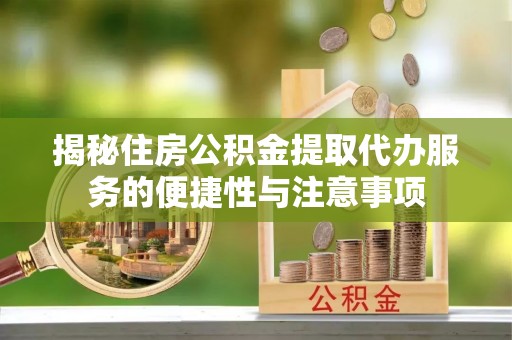 临澧揭秘住房公积金提取代办服务的便捷性与注意事项