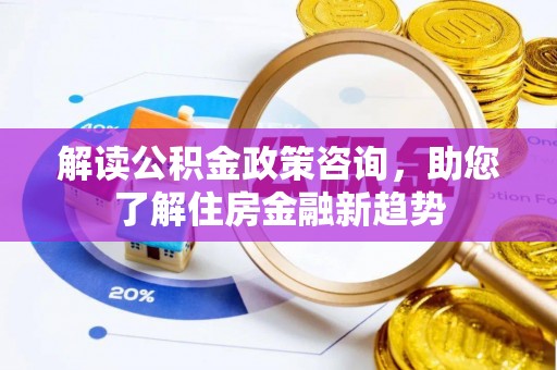 临澧解读公积金政策咨询，助您了解住房金融新趋势