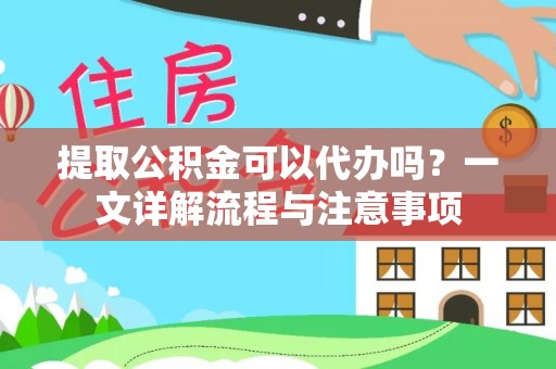 临澧提取公积金可以代办吗？一文详解流程与注意事项