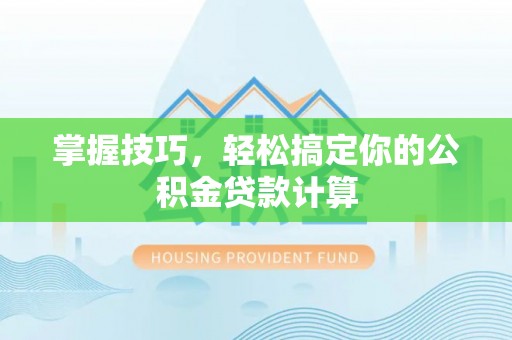 临澧掌握技巧，轻松搞定你的公积金贷款计算