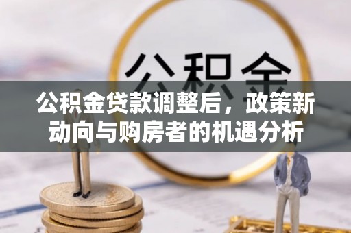 临澧公积金贷款调整后，政策新动向与购房者的机遇分析